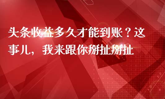 头条收益多久才能到账？这事儿，我来跟你掰扯掰扯_https://cj002.lansai.wang_财经问答_第1张