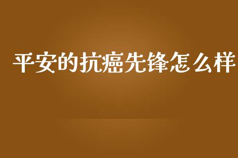 平安的抗癌先锋怎么样_https://cj002.lansai.wang_保险问答_第1张