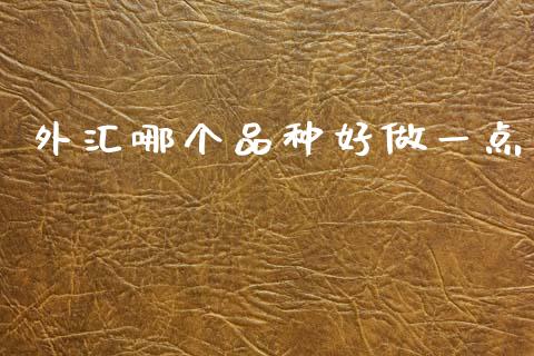 外汇哪个品种好做一点_https://cj002.lansai.wang_财经问答_第1张