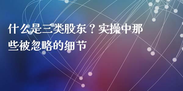 什么是三类股东？实操中那些被忽略的细节_https://cj002.lansai.wang_会计问答_第1张