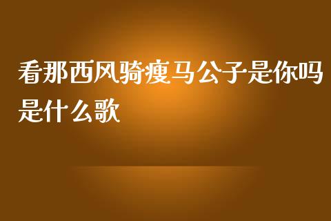 看那西风骑瘦马公子是你吗是什么歌_https://cj002.lansai.wang_保险问答_第1张