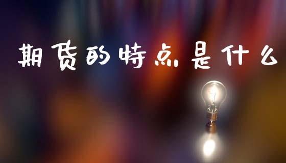 期货的特点是什么_https://cj002.lansai.wang_财经问答_第1张