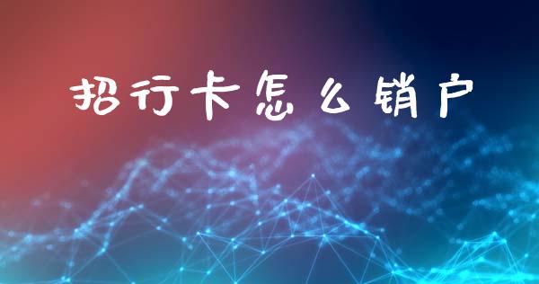 招行卡怎么销户_https://cj002.lansai.wang_金融问答_第1张