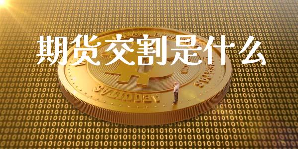 期货交割是什么_https://cj002.lansai.wang_会计问答_第1张