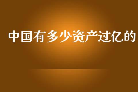 中国有多少资产过亿的_https://cj002.lansai.wang_期货问答_第1张
