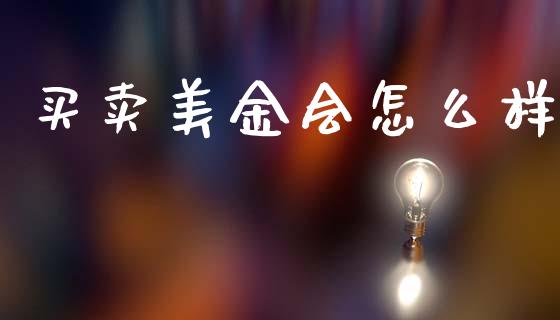 买卖美金会怎么样_https://cj002.lansai.wang_财经问答_第1张