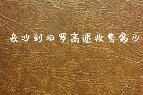长沙到汨罗高速收费多少_https://cj002.lansai.wang_财经百问_第1张