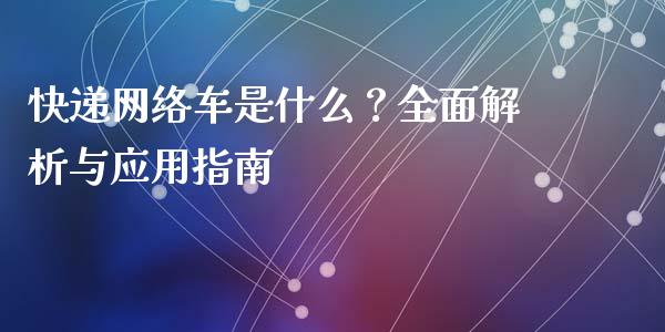 快递网络车是什么？全面解析与应用指南_https://cj002.lansai.wang_财经问答_第1张