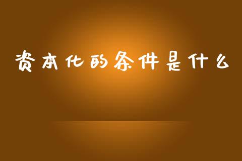 资本化的条件是什么_https://cj002.lansai.wang_会计问答_第1张