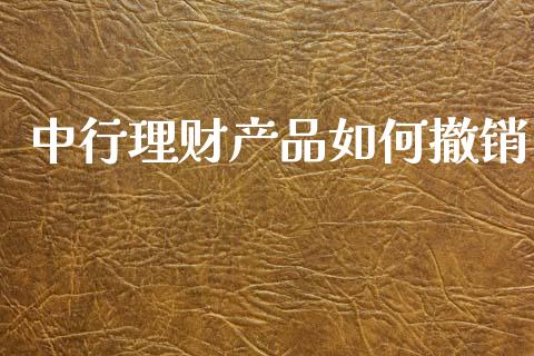 中行理财产品如何撤销_https://cj002.lansai.wang_股市问答_第1张