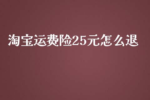 淘宝运费险25元怎么退_https://cj002.lansai.wang_保险问答_第1张