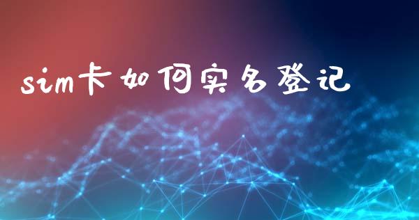 sim卡如何实名登记_https://cj002.lansai.wang_理财问答_第1张