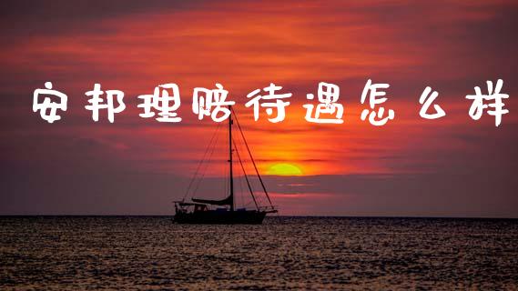 安邦理赔待遇怎么样_https://cj002.lansai.wang_保险问答_第1张