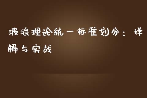 波浪理论统一标准划分：详解与实战_https://cj002.lansai.wang_股市问答_第1张
