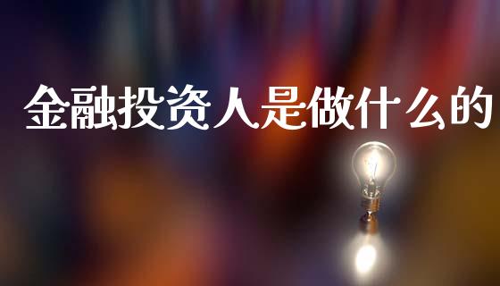 金融投资人是做什么的_https://cj002.lansai.wang_财经问答_第1张