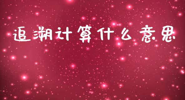 追溯计算什么意思_https://cj002.lansai.wang_会计问答_第1张