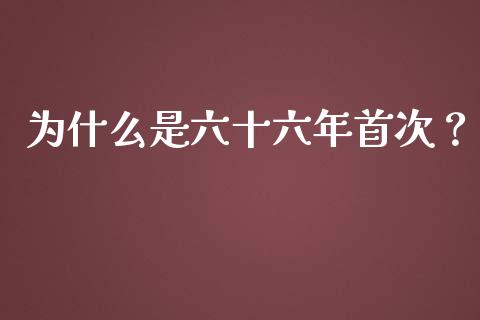 为什么是六十六年首次？_https://cj002.lansai.wang_财经百问_第1张
