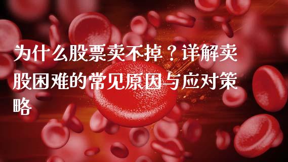 为什么股票卖不掉？详解卖股困难的常见原因与应对策略_https://cj002.lansai.wang_金融问答_第1张