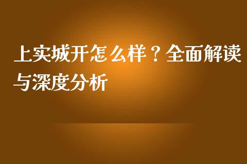 上实城开怎么样？全面解读与深度分析_https://cj002.lansai.wang_财经问答_第1张