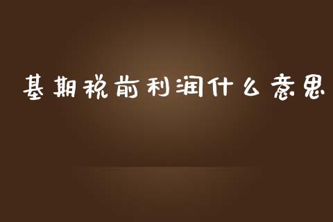 基期税前利润什么意思_https://cj002.lansai.wang_会计问答_第1张