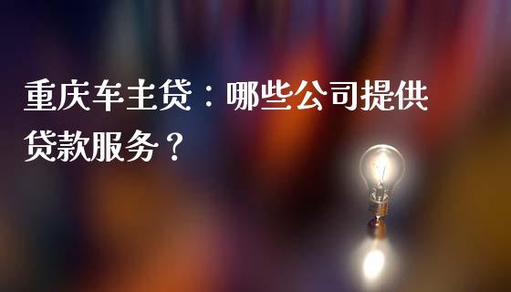 重庆车主贷:哪些公司提供贷款服务?_保险问答_第1张_财经百问网 重庆车主贷:哪些公司提供贷款服务?_https://cj002.lansai.wang_保险问答_第1张