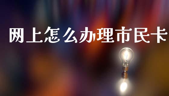 网上怎么办理市民卡_https://cj002.lansai.wang_保险问答_第1张