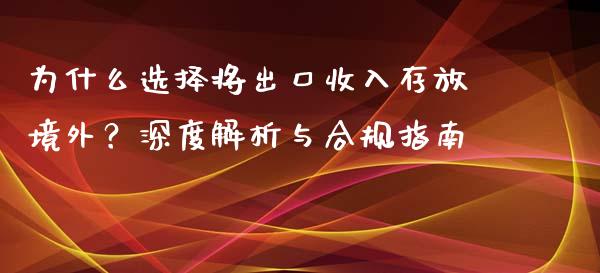 为什么选择将出口收入存放境外？深度解析与合规指南_https://cj002.lansai.wang_期货问答_第1张
