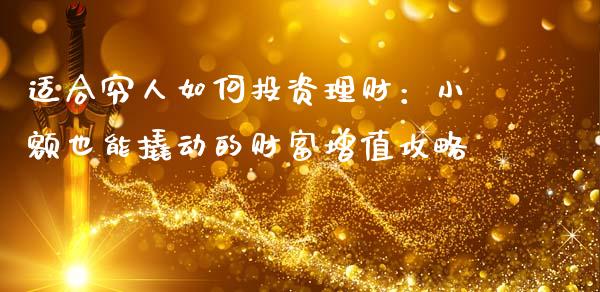 适合穷人如何投资理财：小额也能撬动的财富增值攻略_https://cj002.lansai.wang_股市问答_第1张