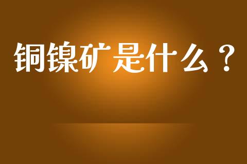 铜镍矿是什么?_财经问答_第1张_财经百问网 铜镍矿是什么?_https://cj002.lansai.wang_财经问答_第1张