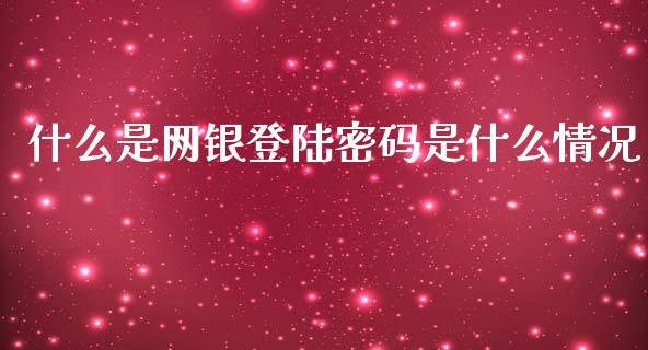 什么是网银登陆密码是什么情况_https://cj002.lansai.wang_理财问答_第1张