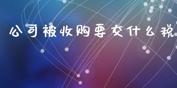 公司被收购要交什么税_https://cj002.lansai.wang_会计问答_第1张
