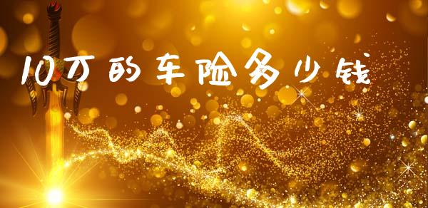 10万的车险多少钱_https://cj002.lansai.wang_金融问答_第1张