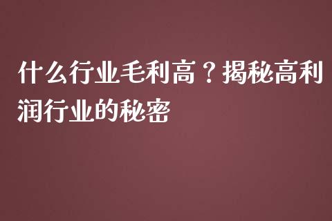 什么行业毛利高？揭秘高利润行业的秘密_https://cj002.lansai.wang_理财问答_第1张
