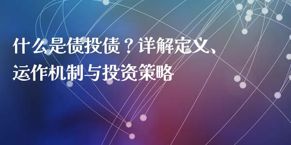 什么是债投债？详解定义、运作机制与投资策略_https://cj002.lansai.wang_股市问答_第1张
