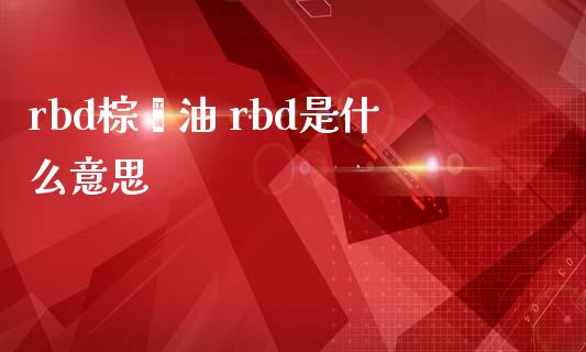 rbd棕榈油 rbd是什么意思_https://cj002.lansai.wang_理财问答_第1张