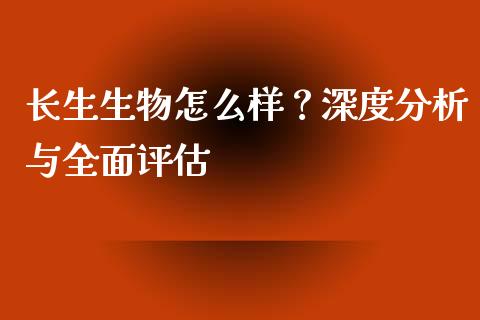 长生生物怎么样？深度分析与全面评估_https://cj002.lansai.wang_会计问答_第1张