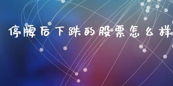 停牌后下跌的股票怎么样_https://cj002.lansai.wang_股市问答_第1张