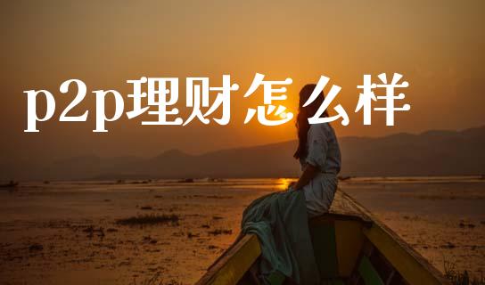 p2p理财怎么样_期货问答_第1张_财经百问网 p2p理财怎么样_https://cj002.lansai.wang_期货问答_第1张