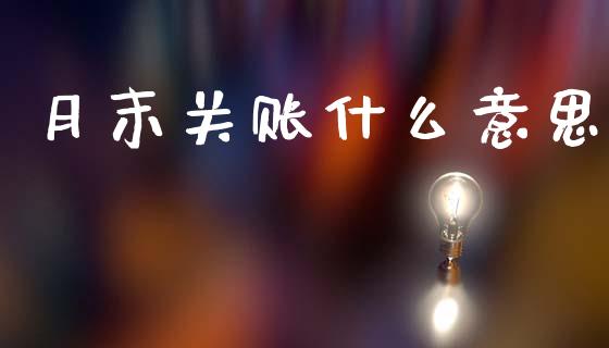 月末关账什么意思_https://cj002.lansai.wang_会计问答_第1张