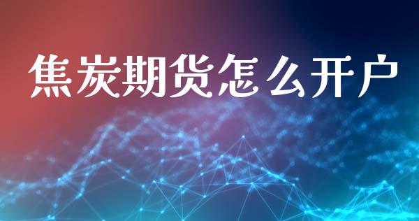 焦炭期货怎么开户_https://cj002.lansai.wang_期货问答_第1张