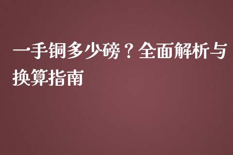 一手铜多少磅？全面解析与换算指南_https://cj002.lansai.wang_会计问答_第1张