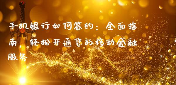 手机银行如何签约：全面指南，轻松开通您的移动金融服务_https://cj002.lansai.wang_理财问答_第1张