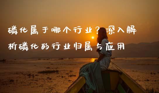 磷化属于哪个行业?深入解析磷化的行业归属与应用_理财问答_第1张_财经百问网 磷化属于哪个行业?深入解析磷化的行业归属与应用_https://cj002.lansai.wang_理财问答_第1张