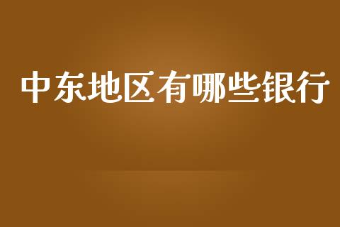 中东地区有哪些银行_股市问答_第1张_财经百问网 中东地区有哪些银行_https://cj002.lansai.wang_股市问答_第1张