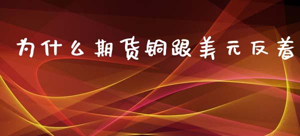 为什么期货铜跟美元反着_https://cj002.lansai.wang_理财问答_第1张