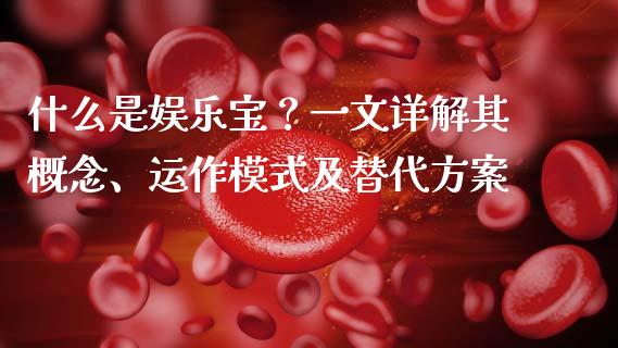 什么是娱乐宝？一文详解其概念、运作模式及替代方案_https://cj002.lansai.wang_股市问答_第1张