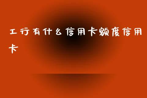 工行有什么信用卡额度信用卡_https://cj002.lansai.wang_理财问答_第1张
