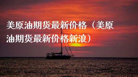 美原油期货最新价格(美原油期货最新价格新浪)_财经问答_第1张_财经百问网 美原油期货最新价格(美原油期货最新价格新浪)_https://cj002.lansai.wang_财经问答_第1张