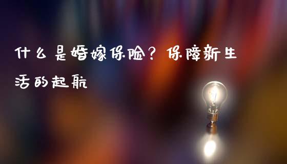 什么是婚嫁保险？保障新生活的起航_https://cj002.lansai.wang_财经问答_第1张