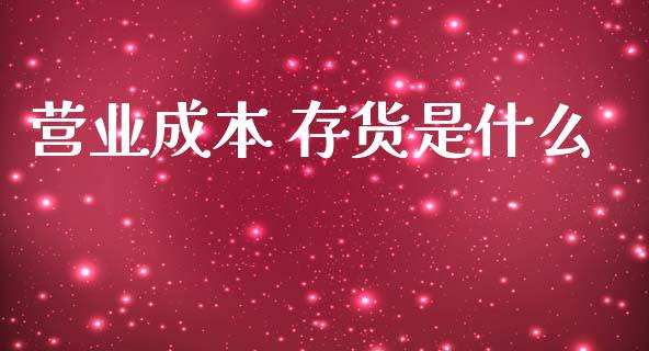 营业成本 存货是什么_https://cj002.lansai.wang_会计问答_第1张